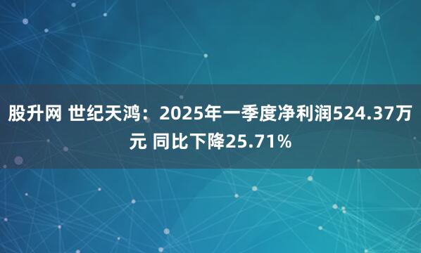 股升网 世纪天鸿：2025年一季度净利润524.37万元 同比下降25.71%