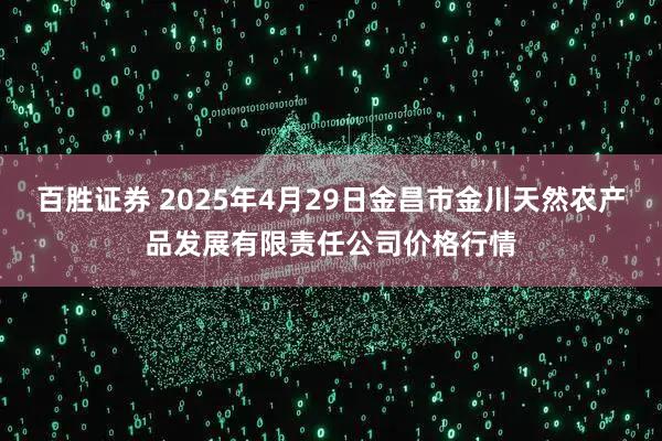 百胜证券 2025年4月29日金昌市金川天然农产品发展有限责任公司价格行情