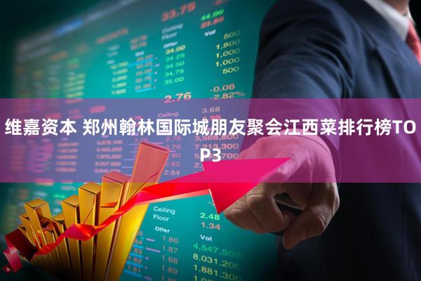 维嘉资本 郑州翰林国际城朋友聚会江西菜排行榜TOP3