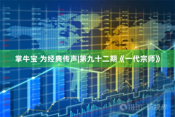 掌牛宝 为经典传声|第九十二期《一代宗师》