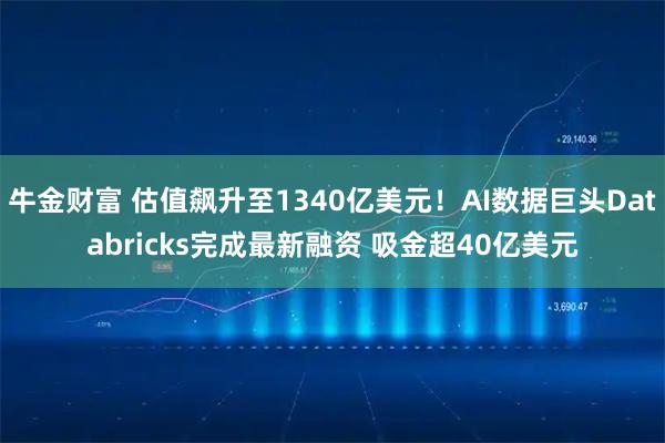 牛金财富 估值飙升至1340亿美元！AI数据巨头Databricks完成最新融资 吸金超40亿美元