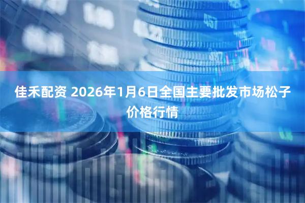 佳禾配资 2026年1月6日全国主要批发市场松子价格行情