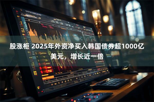 股涨柜 2025年外资净买入韩国债券超1000亿美元，增长近一倍