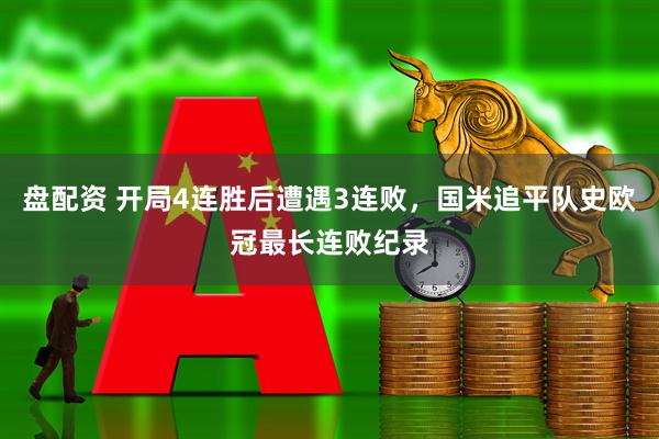 盘配资 开局4连胜后遭遇3连败，国米追平队史欧冠最长连败纪录