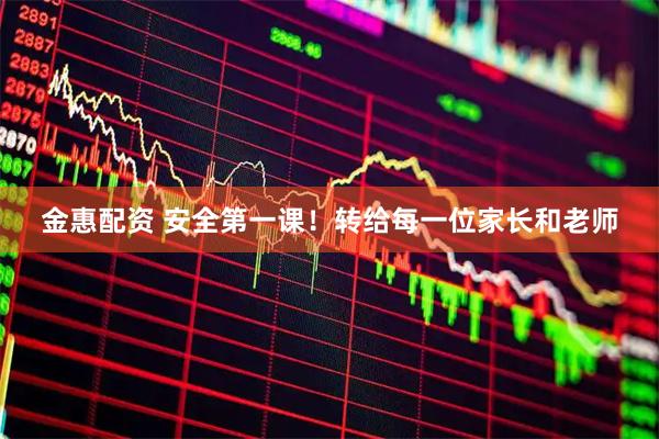 金惠配资 安全第一课！转给每一位家长和老师