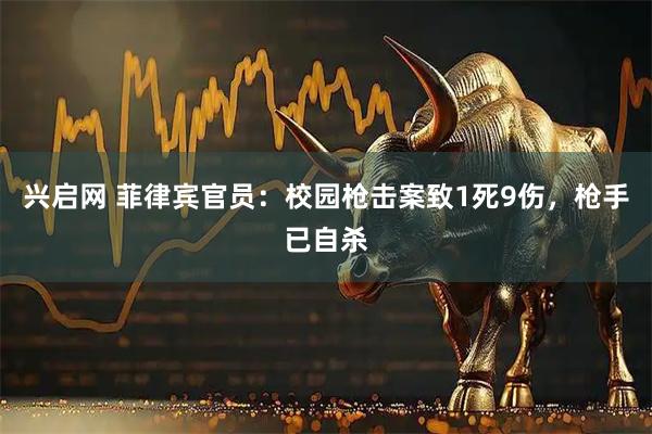 兴启网 菲律宾官员：校园枪击案致1死9伤，枪手已自杀